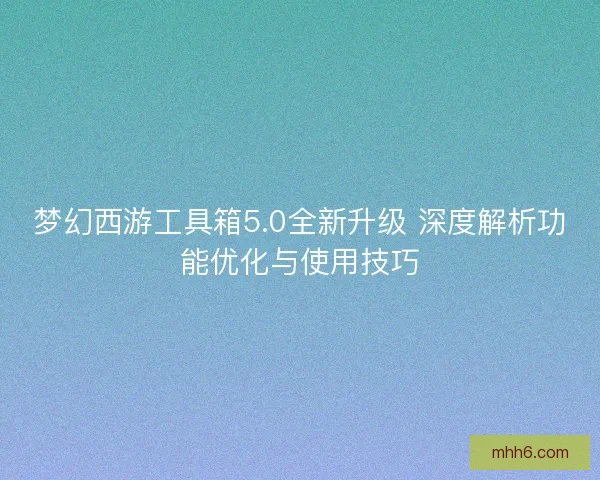 梦幻西游工具箱5.0全新升级 深度解析功能优化与使用技巧