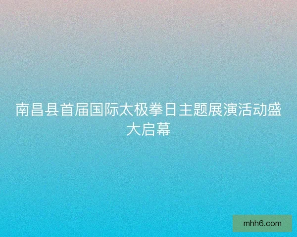 南昌县首届国际太极拳日主题展演活动盛大启幕