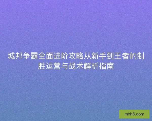 城邦争霸全面进阶攻略从新手到王者的制胜运营与战术解析指南