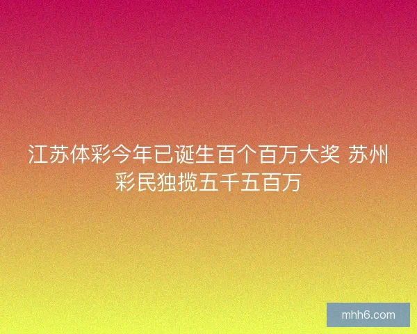 江苏体彩今年已诞生百个百万大奖 苏州彩民独揽五千五百万
