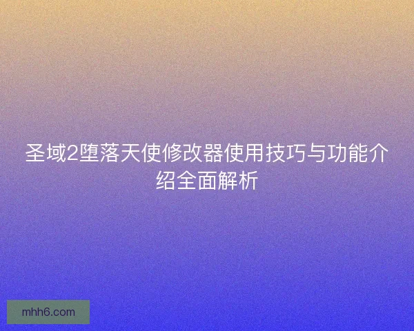 圣域2堕落天使修改器使用技巧与功能介绍全面解析
