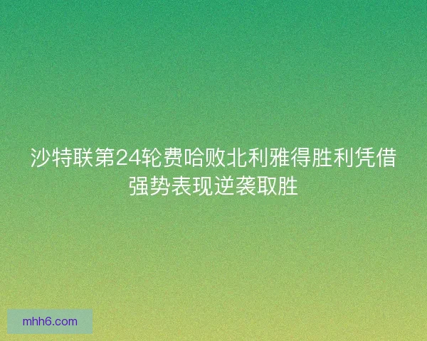 沙特联第24轮费哈败北利雅得胜利凭借强势表现逆袭取胜