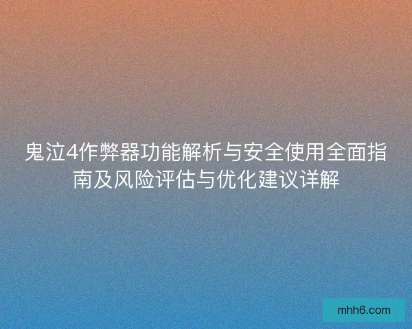 鬼泣4作弊器功能解析与安全使用全面指南及风险评估与优化建议详解