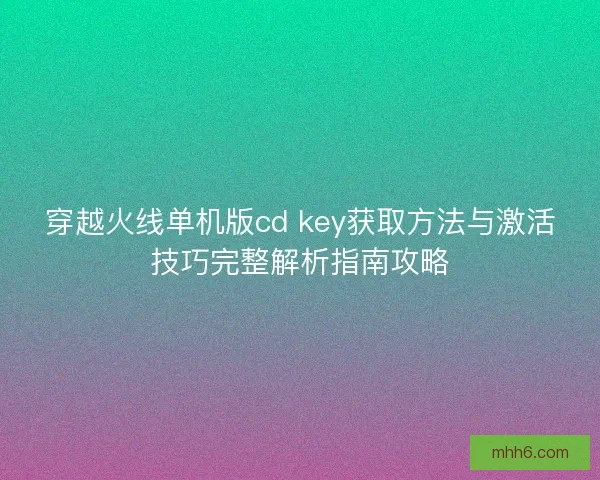 穿越火线单机版cd key获取方法与激活技巧完整解析指南攻略