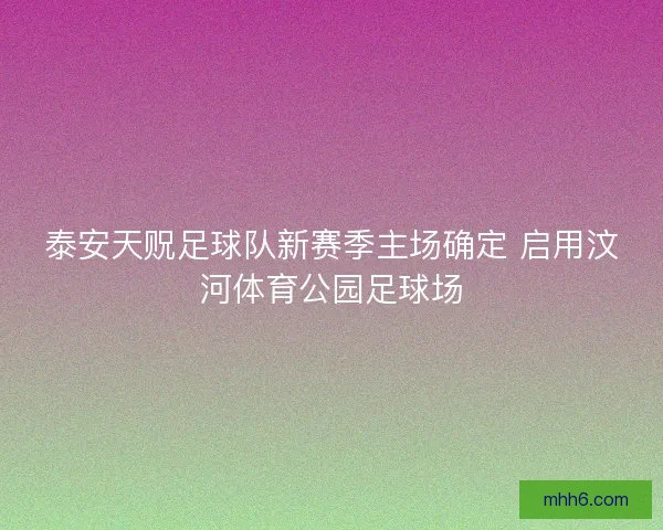 泰安天贶足球队新赛季主场确定 启用汶河体育公园足球场