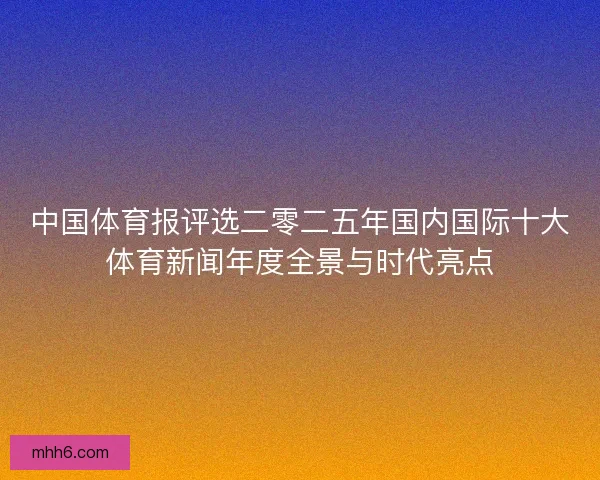 中国体育报评选二零二五年国内国际十大体育新闻年度全景与时代亮点