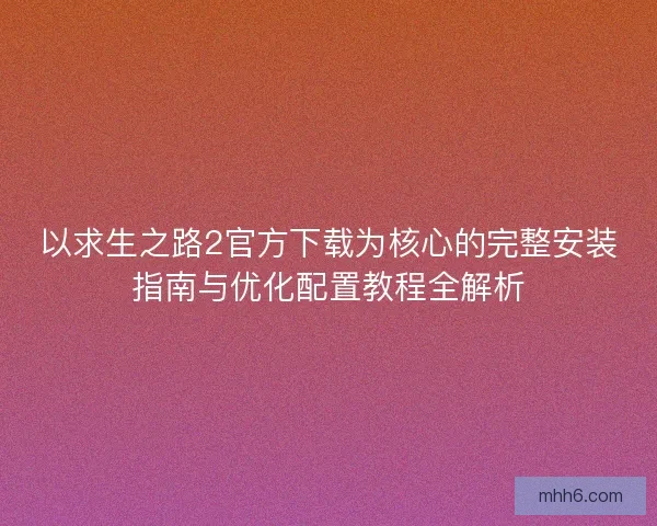 以求生之路2官方下载为核心的完整安装指南与优化配置教程全解析