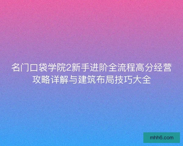 名门口袋学院2新手进阶全流程高分经营攻略详解与建筑布局技巧大全