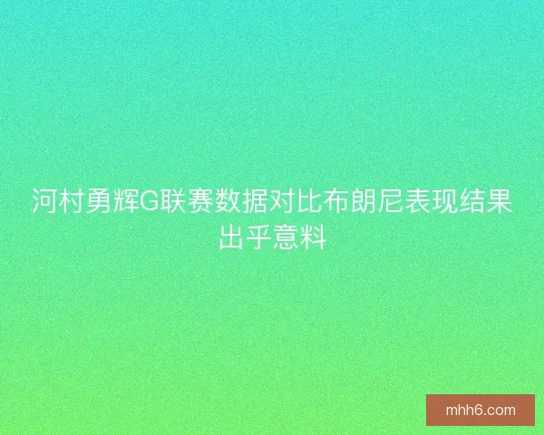 河村勇辉G联赛数据对比布朗尼表现结果出乎意料