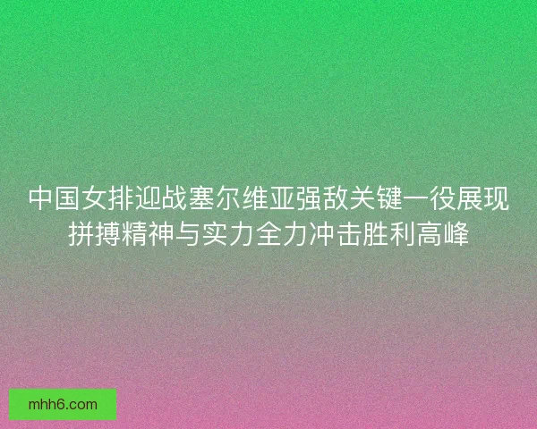 中国女排迎战塞尔维亚强敌关键一役展现拼搏精神与实力全力冲击胜利高峰