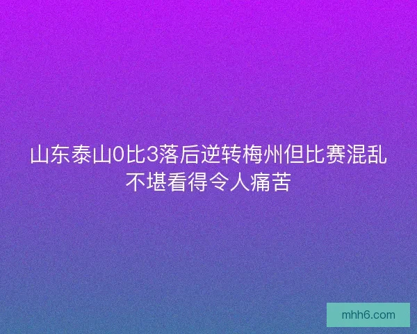 山东泰山0比3落后逆转梅州但比赛混乱不堪看得令人痛苦